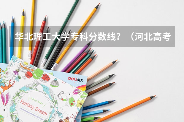 华北理工大学专科分数线？（河北高考一本分数线）