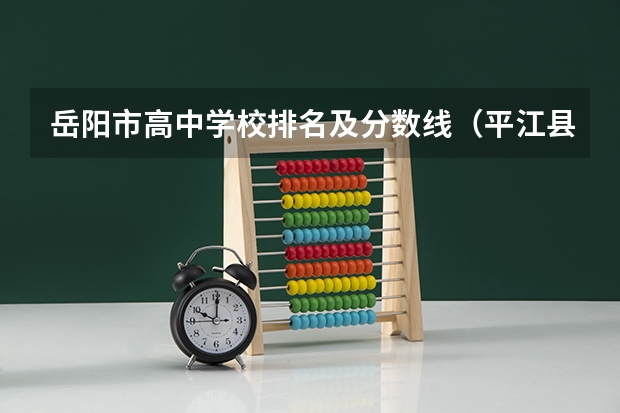 岳阳市高中学校排名及分数线（平江县四中录取分数线）