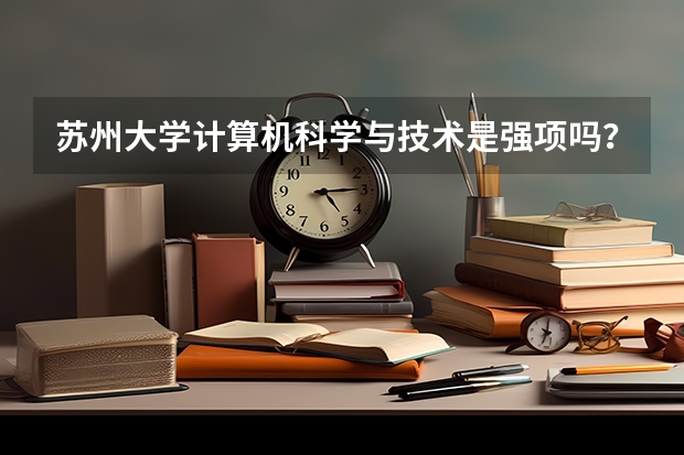 苏州大学计算机科学与技术是强项吗？