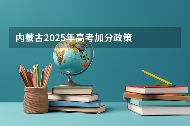 内蒙古2025年高考加分政策