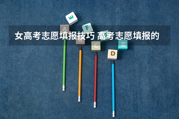 女高考志愿填报技巧 高考志愿填报的方法及技巧