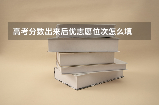 高考分数出来后优志愿位次怎么填