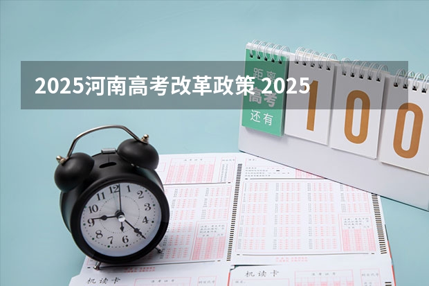 2025河南高考改革政策 2025河南高考时间科目表
