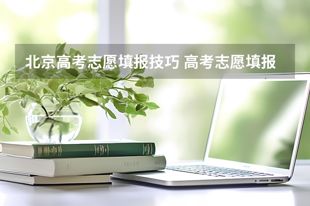 北京高考志愿填报技巧 高考志愿填报的方法及技巧