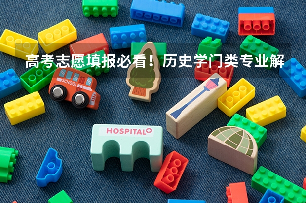 高考志愿填报必看！历史学门类专业解读！（含主要学习内容和就业方向）（高考志愿填报的技巧方法和口诀）