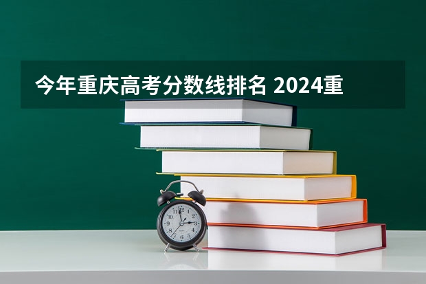今年重庆高考分数线排名 2024重庆高考各大学录取分数线及位次汇总 最低分公布