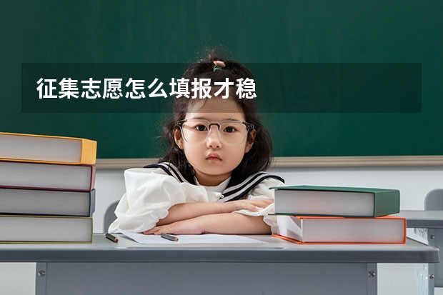 征集志愿怎么填报才稳