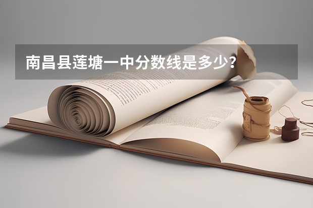 南昌县莲塘一中分数线是多少？