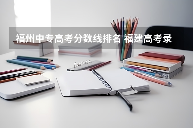 福州中专高考分数线排名 福建高考录取分数线表