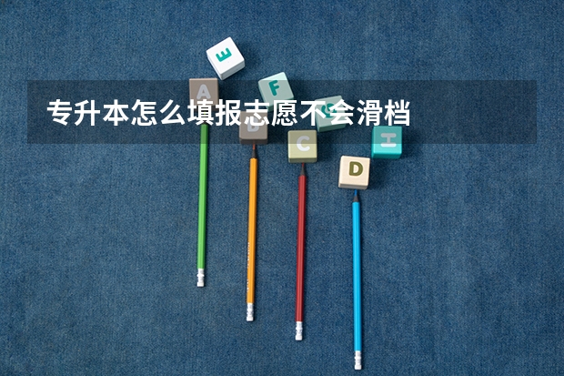 专升本怎么填报志愿不会滑档