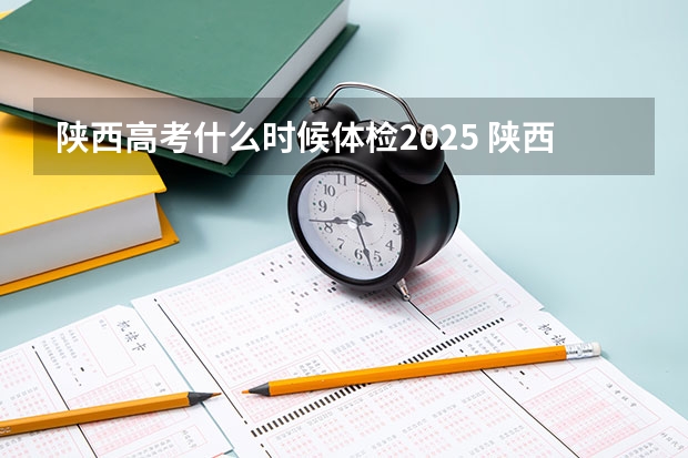 陕西高考什么时候体检2025 陕西2025年实行新高考，与老高考有何区别？
