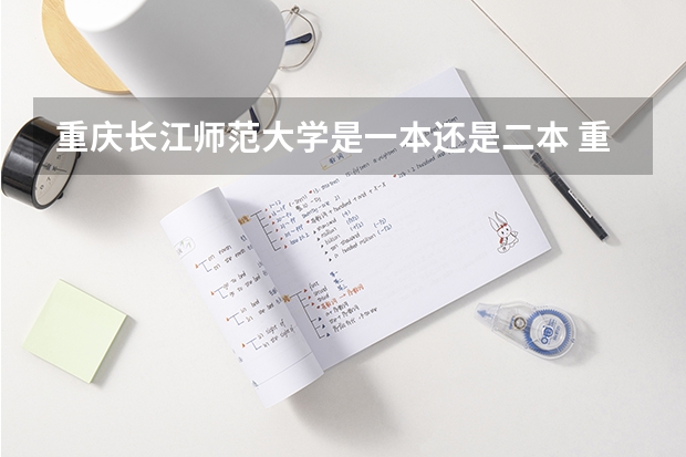 重庆长江师范大学是一本还是二本 重庆长江师范大学是一本还是二本