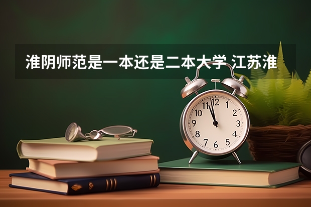 淮阴师范是一本还是二本大学 江苏淮阴师范学院属于一本还是二本