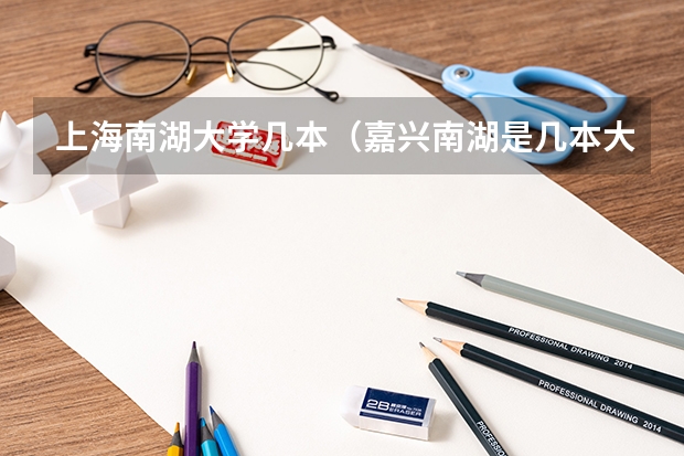 上海南湖大学几本（嘉兴南湖是几本大学）