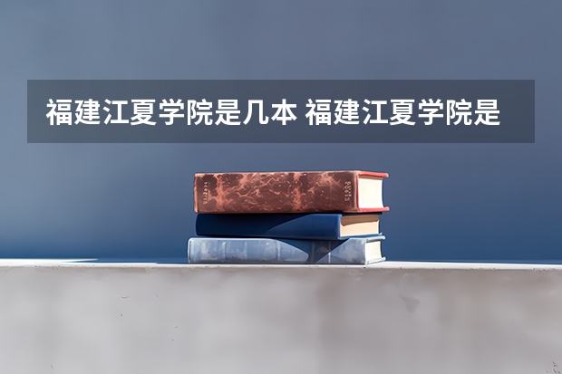 福建江夏学院是几本 福建江夏学院是一本还是二本