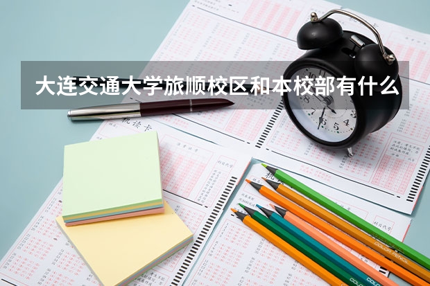 大连交通大学旅顺校区和本校部有什么不一样？