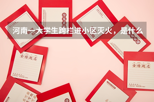 河南一大学生跨栏进小区灭火,是什么让其不惧危险?