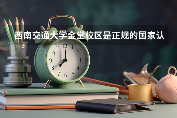 西南交通大学金堂校区是正规的国家认可学校吗