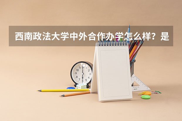 西南政法大学中外合作办学怎么样？是一本还是二本？