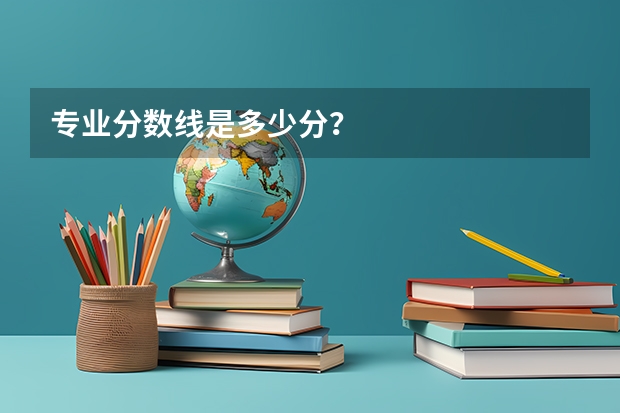 专业分数线是多少分？