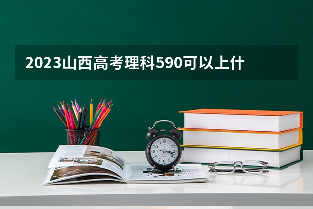 2023山西高考理科590可以上什么大学