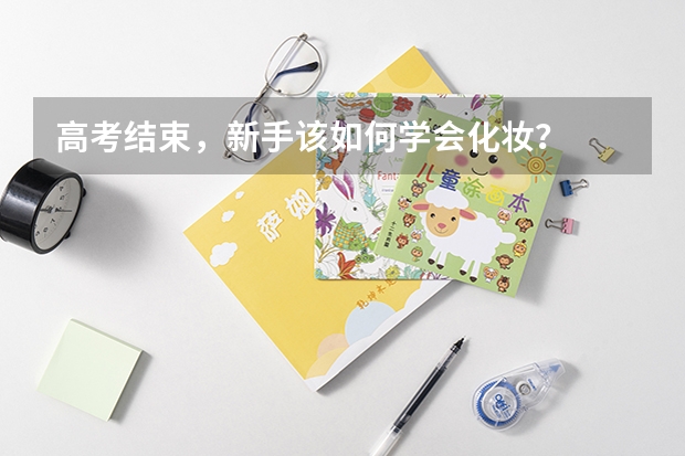 高考结束，新手该如何学会化妆？
