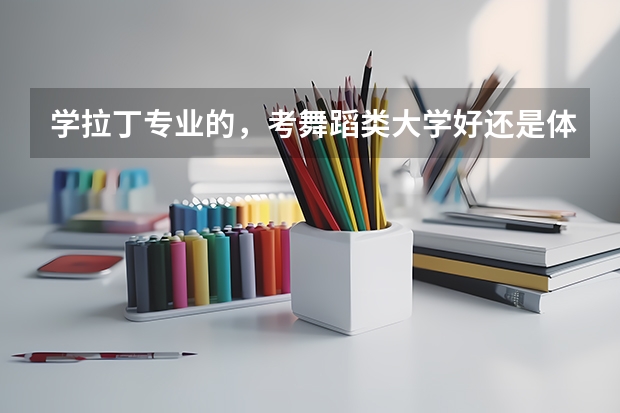 学拉丁专业的，考舞蹈类大学好还是体育大学好一些，哪个比较容易，花钱少