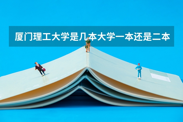 厦门理工大学是几本大学一本还是二本厦门理工大学是几本（厦门思明区有那些大学？）