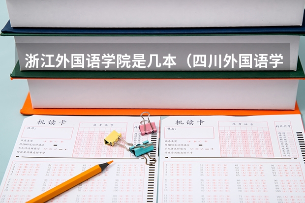浙江外国语学院是几本（四川外国语学院是几本?是一本、二本还是三本?）