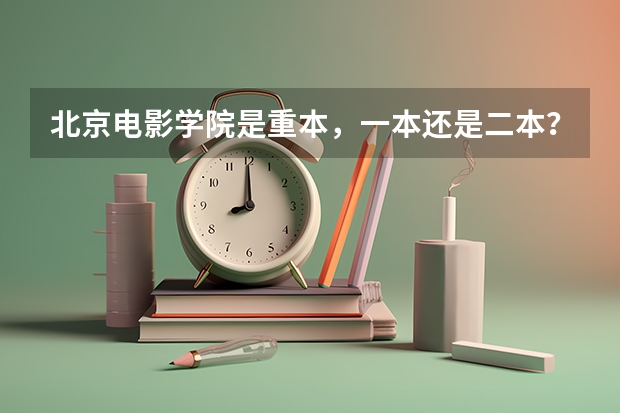 北京电影学院是重本，一本还是二本？ 北京电影学院是一本还是二本
