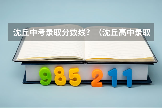 沈丘中考录取分数线？（沈丘高中录取分数线）