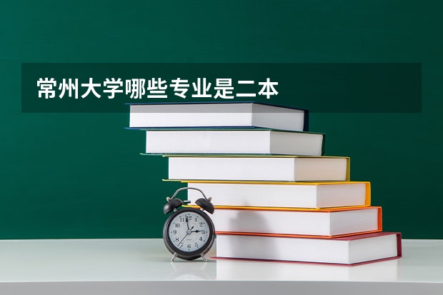 常州大学哪些专业是二本