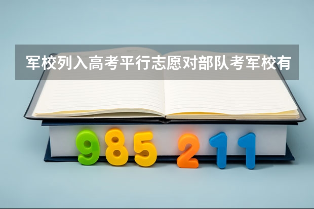军校列入高考平行志愿对部队考军校有什么影响?