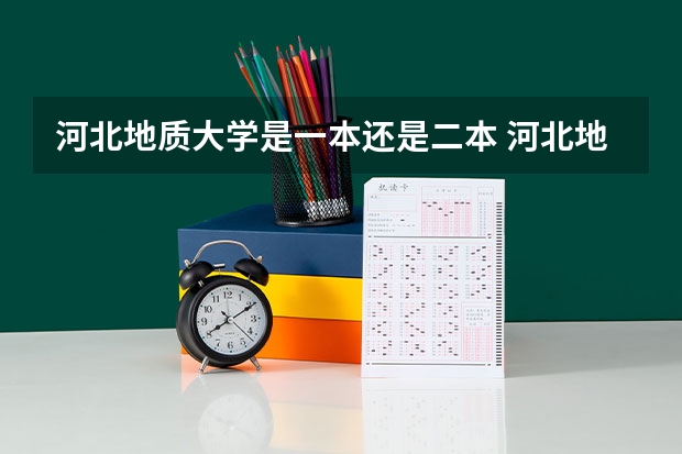 河北地质大学是一本还是二本 河北地质大学是一本还是二本