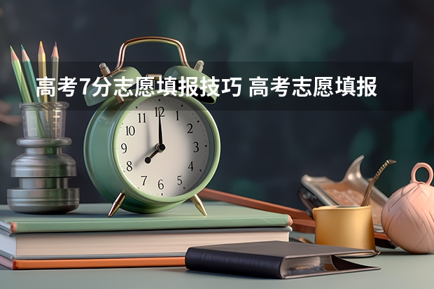 高考7分志愿填报技巧 高考志愿填报的技巧方法和口诀