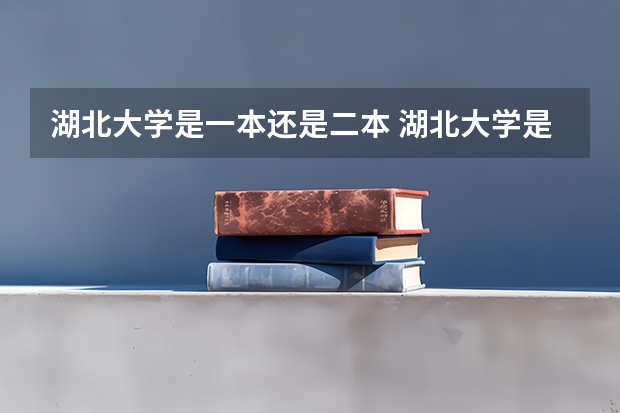 湖北大学是一本还是二本 湖北大学是一本还是二本