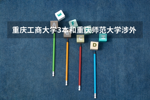 重庆工商大学3本和重庆师范大学涉外商贸学院哪个好?