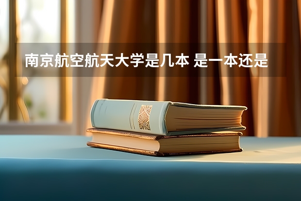 南京航空航天大学是几本 是一本还是二本 南京航空航天大学是一本还是二本