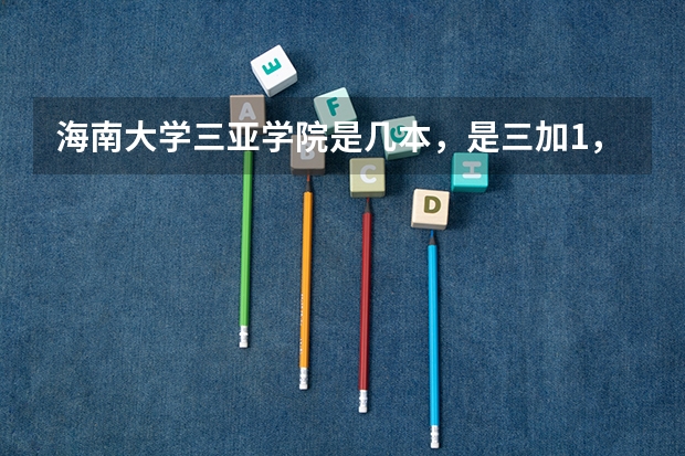 海南大学三亚学院是几本，是三加1，要出回读一年吗