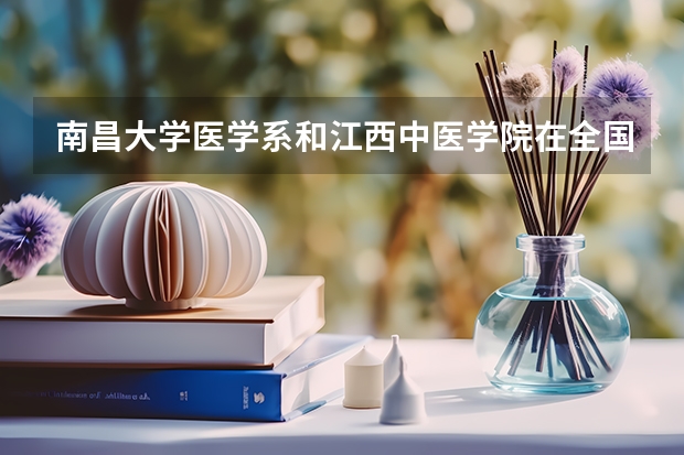 南昌大学医学系和江西中医学院在全国的医科大学来看怎么样？