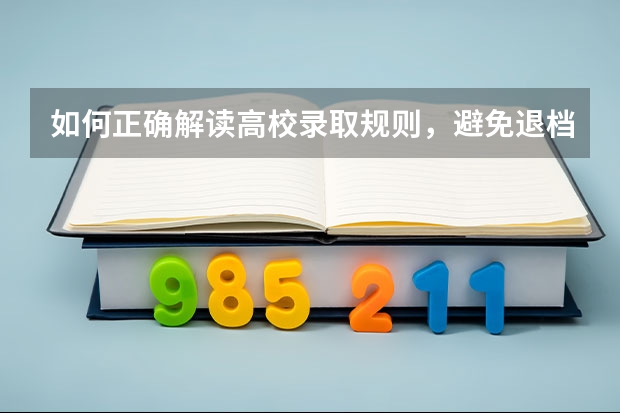 如何正确解读高校录取规则，避免退档？