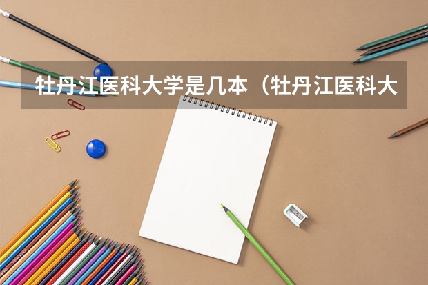 牡丹江医科大学是几本（牡丹江医科大学是几本）