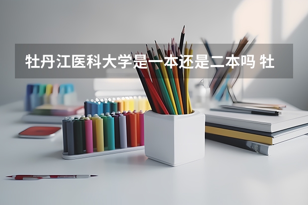牡丹江医科大学是一本还是二本吗 牡丹江医科大学是几本