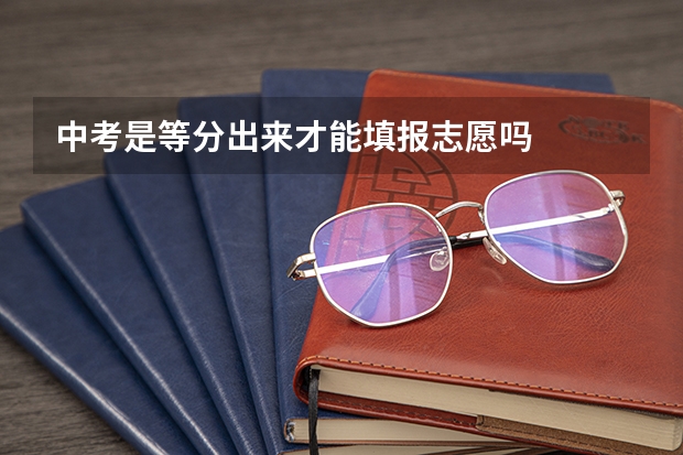 中考是等分出来才能填报志愿吗