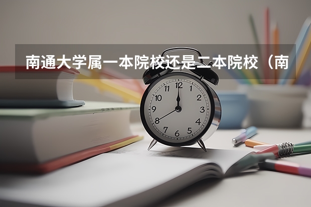 南通大学属一本院校还是二本院校（南通大学属一本院校还是二本院校）