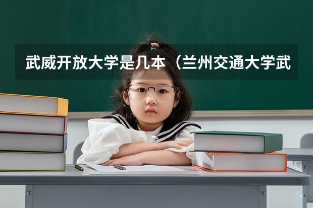 武威开放大学是几本（兰州交通大学武威校区几本）