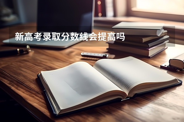 新高考录取分数线会提高吗