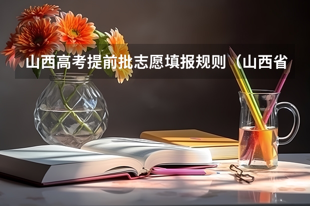山西高考提前批志愿填报规则（山西省高考志愿专科填报方法）