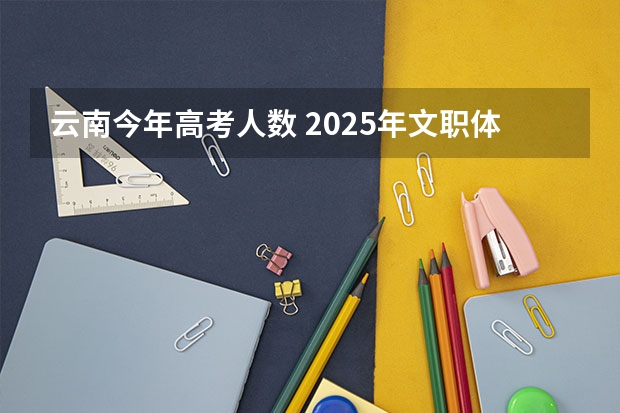 云南今年高考人数 2025年文职体检标准