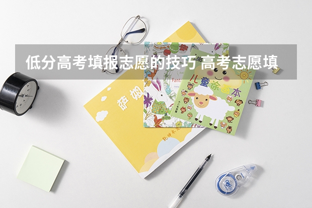 低分高考填报志愿的技巧 高考志愿填报低分捡漏方法